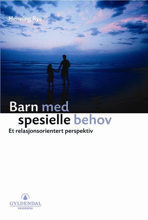 Barn med spesielle behov : et relasjonsorientert perspektiv - Henning Rye - Bøger - Gyldendal akademisk - 9788205376755 - 2007