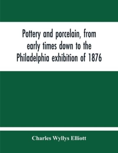 Cover for Charles Wyllys Elliott · Pottery And Porcelain, From Early Times Down To The Philadelphia Exhibition Of 1876 (Pocketbok) (2020)