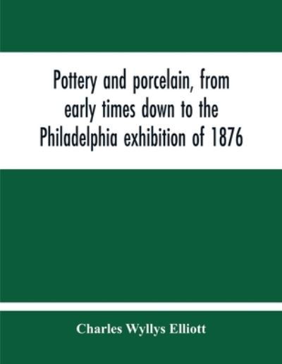 Pottery And Porcelain, From Early Times Down To The Philadelphia Exhibition Of 1876 - Charles Wyllys Elliott - Böcker - Alpha Edition - 9789354213755 - 5 november 2020