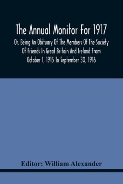 Cover for William Alexander · The Annual Monitor For 1917 Or, Being An Obituary Of The Members Of The Society Of Friends In Great Britain And Ireland From October 1, 1915 To September 30, 1916 (Pocketbok) (2021)