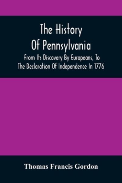 Cover for Thomas Francis Gordon · The History Of Pennsylvania: From Its Discovery By Europeans, To The Declaration Of Independence In 1776 (Pocketbok) (2021)
