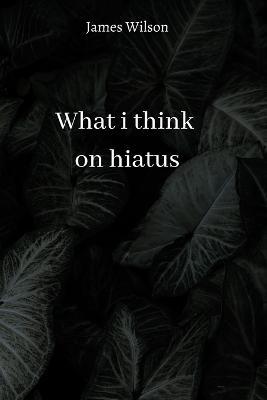 Cover for James Wilson · What I Think on Hiatus (Paperback Book) (2023)