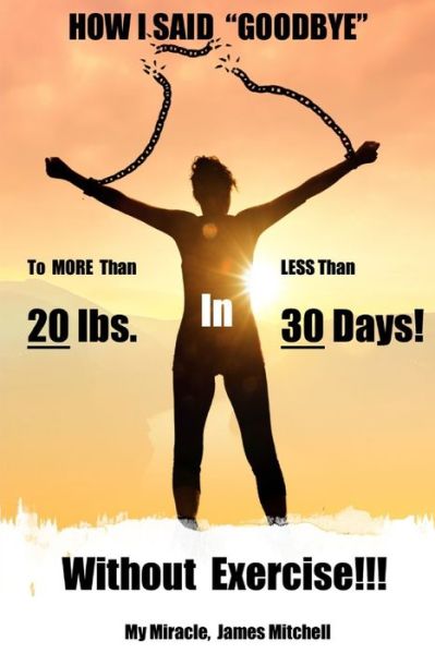 Cover for James Mitchell · How I Said &quot;Goodbye&quot; to MORE Than 20 Pounds in LESS Than 30 Days!: Without Exercise!!! (Paperback Book) (2021)