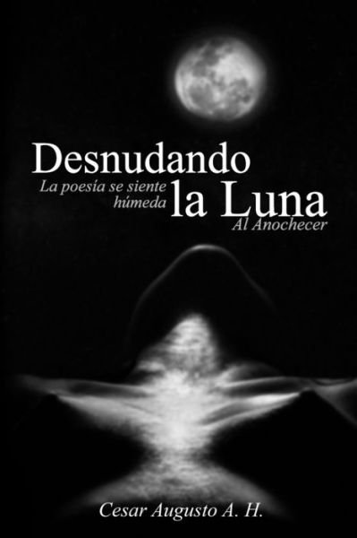 Cover for Cesar Augusto A H · Desnudando la Luna, Al Anochecer (Pocketbok) (2020)
