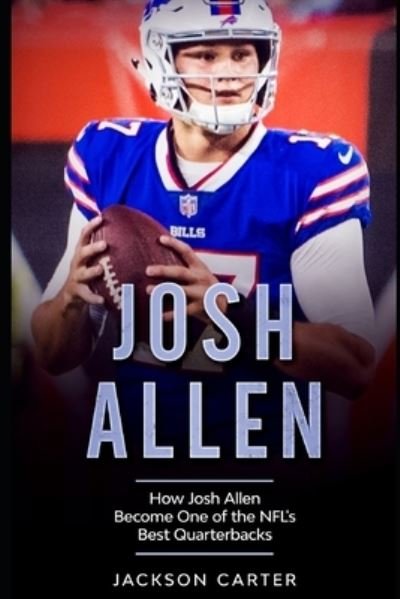 Josh Allen: How Josh Allen Became One of the NFL's Best Quarterbacks - The Nfl's Best Quarterbacks - Jackson Carter - Books - Independently Published - 9798593638755 - January 11, 2021