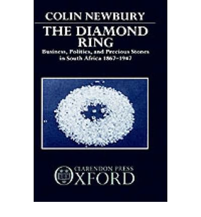 Cover for Newbury, Colin (University Lecturer in Commonwealth History and Fellow, University Lecturer in Commonwealth History and Fellow, Linacre College, Oxford) · The Diamond Ring: Business, Politics, and Precious Stones in South Africa, 1867-1947 (Hardcover Book) (1989)