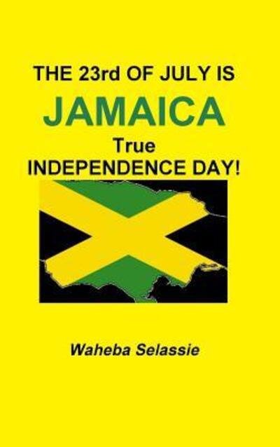 Cover for Waheba Selassie · THE 23rd OF JULY IS JAMAICA TRUE INDEPENDENCE DAY (Gebundenes Buch) (2018)