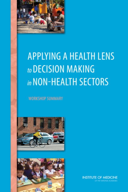 Cover for Institute of Medicine · Applying a Health Lens to Decision Making in Non-Health Sectors: Workshop Summary (Paperback Book) (2014)