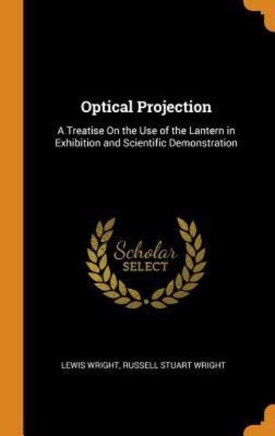Cover for Lewis Wright · Optical Projection A Treatise on the Use of the Lantern in Exhibition and Scientific Demonstration (Hardcover Book) (2018)