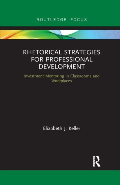 Cover for Elizabeth J. Keller · Rhetorical Strategies for Professional Development: Investment Mentoring in Classrooms and Workplaces - Routledge Research in Writing Studies (Paperback Bog) (2020)