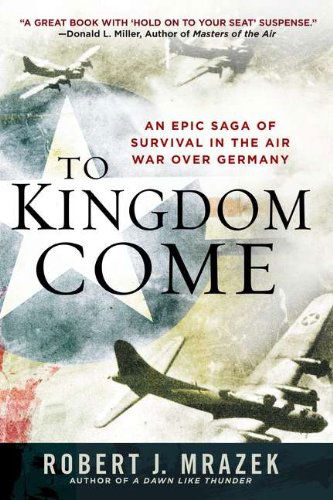 Cover for Robert J. Mrazek · To Kingdom Come: an Epic Saga of Survival in the Air War over Germany (Paperback Book) [Reprint edition] (2012)