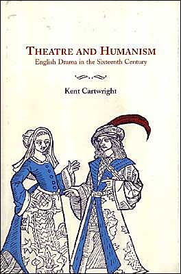 Cover for Cartwright, Kent (University of Maryland, College Park) · Theatre and Humanism: English Drama in the Sixteenth Century (Hardcover Book) (1999)