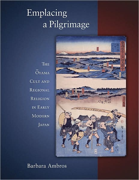 Cover for Barbara Ambros · Emplacing a Pilgrimage: The Oyama Cult and Regional Religion in Early Modern Japan - Harvard East Asian Monographs (Hardcover Book) (2008)