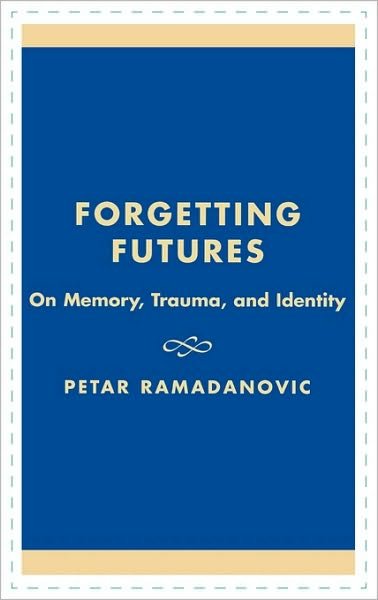 Forgetting Futures: On Meaning, Trauma, and Identity - Petar Ramadanovic - Boeken - Lexington Books - 9780739102756 - 12 november 2001