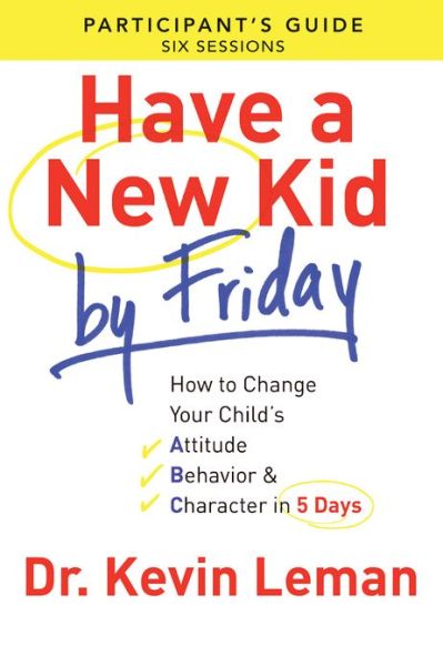 Cover for Dr. Kevin Leman · Have a New Kid By Friday Participant's Guide – How to Change Your Child's Attitude, Behavior &amp; Character in 5 Days (Paperback Book) (2013)