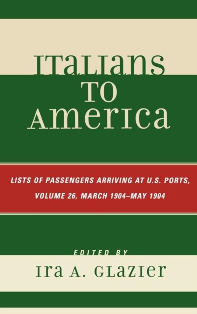 Italians to America, March 1904 - May 1904: Lists of Passengers Arriving at U.S. Ports - Italians to America - Ira a Glazier - Böcker - Scarecrow Press - 9780810861756 - 30 maj 2008