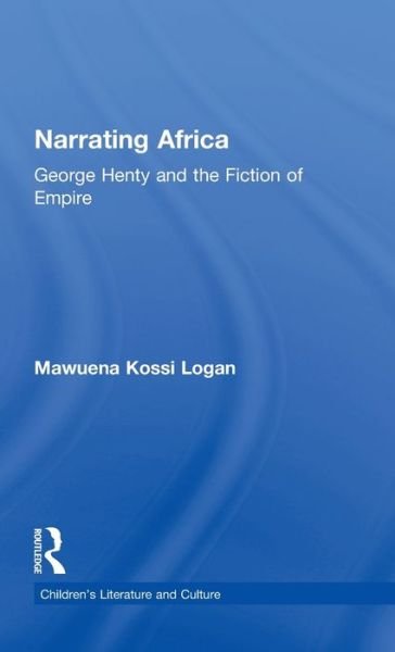 Narrating Africa: George Henty and the Fiction of Empire - Children's Literature and Culture - Mawuena Kossi Logan - Boeken - Taylor & Francis Inc - 9780815332756 - 1 mei 1999