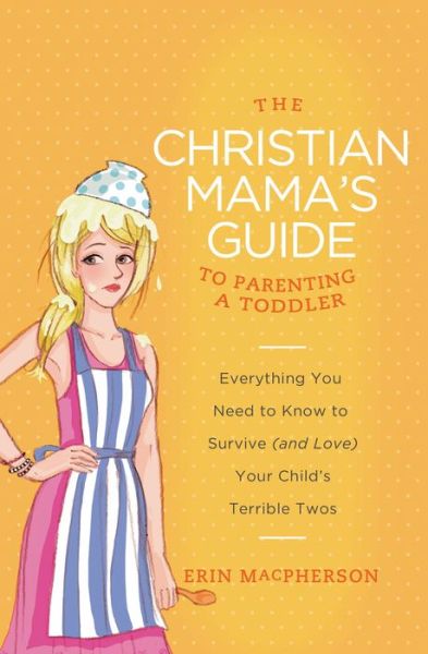 Cover for Erin MacPherson · The Christian Mama's Guide to Parenting a Toddler: Everything You Need to Know to Survive (and Love) Your Child's Terrible Twos - Christian Mama's Guide Series (Paperback Book) (2013)