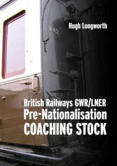 Cover for Longworth, Hugh (Author) · British Railways Pre-Nationalisation Coaching Stock: Volume 1 GWR / LNER (Gebundenes Buch) (2017)