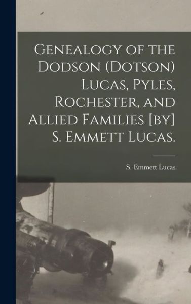 Cover for S Emmett (Silas Emmett) 1931- Lucas · Genealogy of the Dodson (Dotson) Lucas, Pyles, Rochester, and Allied Families [by] S. Emmett Lucas. (Hardcover Book) (2021)