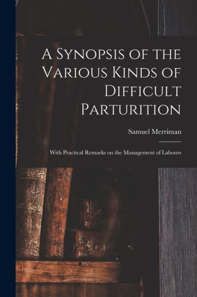 Cover for Samuel 1771-1852 Merriman · A Synopsis of the Various Kinds of Difficult Parturition: With Practical Remarks on the Management of Labours (Paperback Book) (2021)