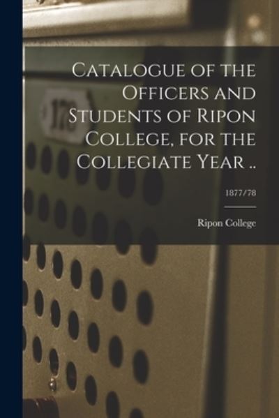 Cover for Ripon College · Catalogue of the Officers and Students of Ripon College, for the Collegiate Year ..; 1877/78 (Paperback Book) (2021)