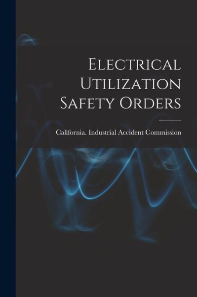 Cover for California Industrial Accident Commi · Electrical Utilization Safety Orders (Book) (2022)