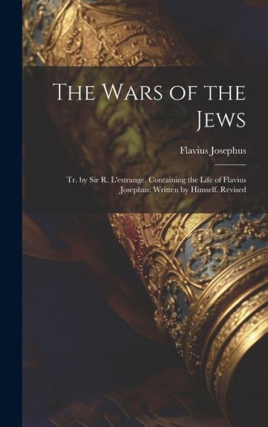 Cover for Flavius Josephus · Wars of the Jews : Tr. by Sir R. l'estrange. Containing the Life of Flavius Josephus (Bok) (2023)