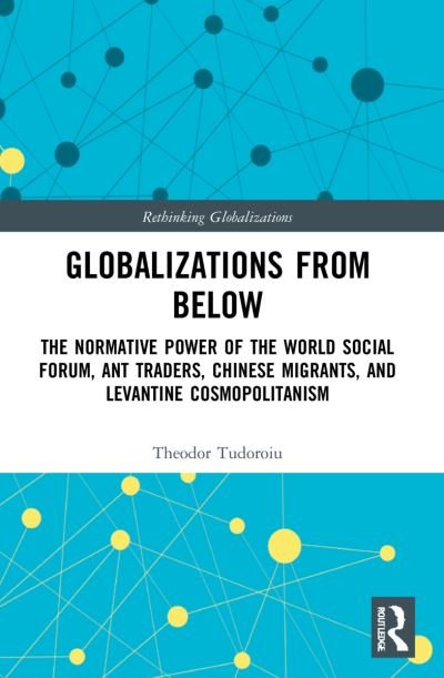 Cover for Tudoroiu, Theodor (The University of the West Indies, Trinidad and Tobago) · Globalizations from Below: The Normative Power of the World Social Forum, Ant Traders, Chinese Migrants, and Levantine Cosmopolitanism - Rethinking Globalizations (Pocketbok) (2024)