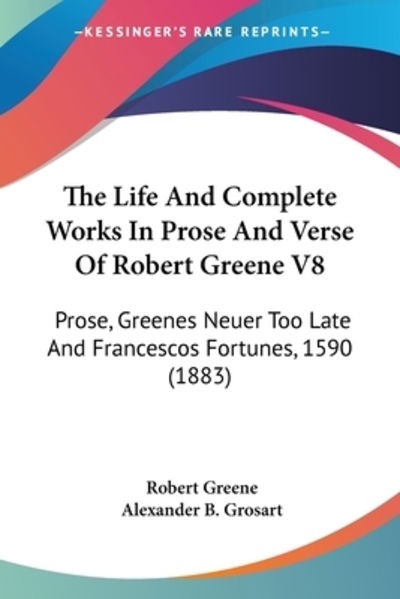 The Life And Complete Works In Prose And Verse Of Robert Greene V8 - Professor Robert Greene - Books - Kessinger Publishing - 9781104255756 - April 30, 2009