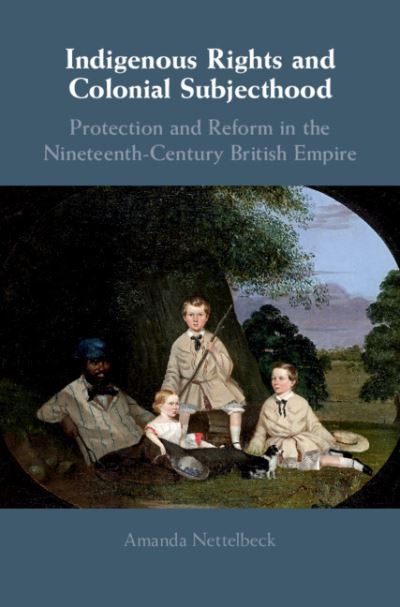 Cover for Nettelbeck, Amanda (University of Adelaide) · Indigenous Rights and Colonial Subjecthood: Protection and Reform in the Nineteenth-Century British Empire (Hardcover Book) (2019)