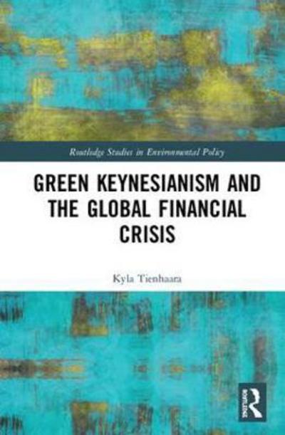 Cover for Tienhaara, Kyla (Queens University, Canada.) · Green Keynesianism and the Global Financial Crisis - Routledge Studies in Environmental Policy (Hardcover Book) (2018)