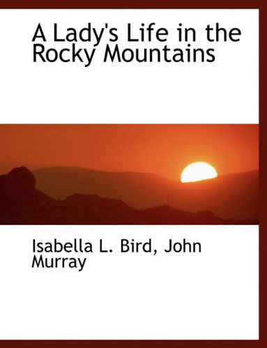 A Lady's Life in the Rocky Mountains - Isabella L. Bird - Books - BiblioLife - 9781140262756 - April 6, 2010