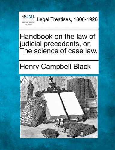 Handbook on the Law of Judicial Precedents, Or, the Science of Case Law. - Henry Campbell Black - Books - Gale, Making of Modern Law - 9781240067756 - December 16, 2010
