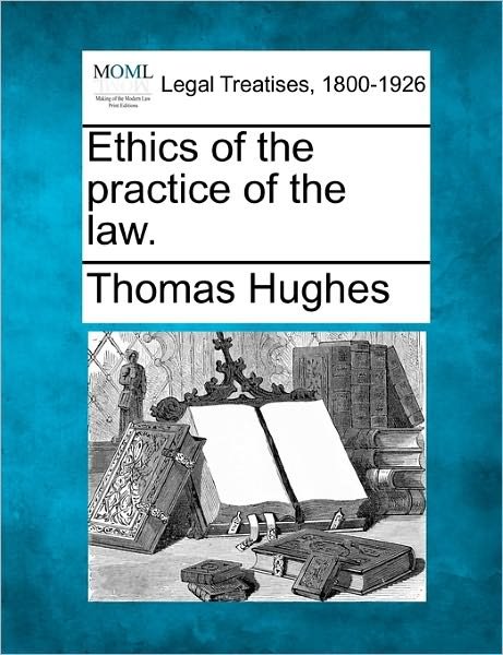 Ethics of the Practice of the Law. - Thomas Hughes - Books - Gale, Making of Modern Law - 9781240124756 - December 20, 2010