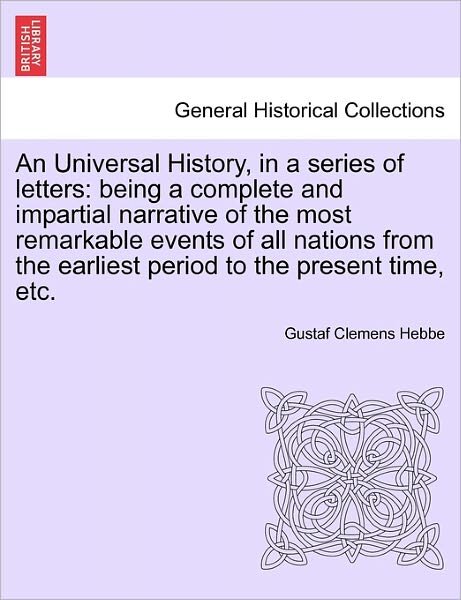 Cover for Gustaf Clemens Hebbe · An Universal History, in a Series of Letters: Being a Complete and Impartial Narrative of the Most Remarkable Events of All Nations from the Earliest Period to the Present Time, Etc. (Paperback Bog) (2011)