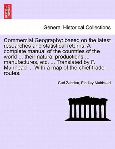 Cover for Carl Zehden · Commercial Geography: Based on the Latest Researches and Statistical Returns. a Complete Manual of the Countries of the World ... Their Natural Productions ... Manufactures, Etc. ... Translated by F. Muirhead ... with a Map of the Chief Trade Routes. (Taschenbuch) (2011)