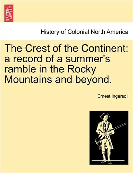Cover for Ernest Ingersoll · The Crest of the Continent: a Record of a Summer's Ramble in the Rocky Mountains and Beyond. (Pocketbok) (2011)