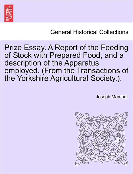 Cover for Joseph Marshall · Prize Essay. a Report of the Feeding of Stock with Prepared Food, and a Description of the Apparatus Employed. (From the Transactions of the Yorkshire (Pocketbok) (2011)