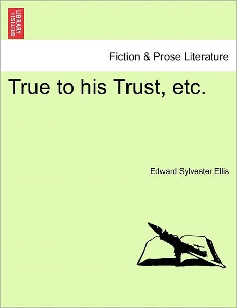 True to His Trust, Etc. - Edward Sylvester Ellis - Bøger - British Library, Historical Print Editio - 9781241578756 - 1. april 2011