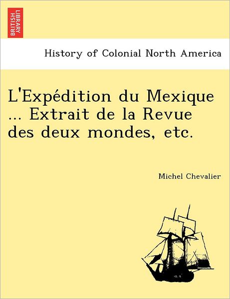 Cover for Michel Chevalier · L'expe Dition Du Mexique ... Extrait De La Revue Des Deux Mondes, Etc. (Taschenbuch) (2011)