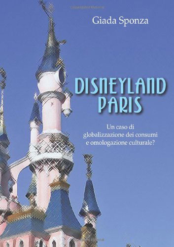 Cover for Giada Sponza · Disneyland Paris. Un Caso Di Globalizzazione Dei Consumi E Omologazione Culturale? (Paperback Book) [Italian edition] (2009)