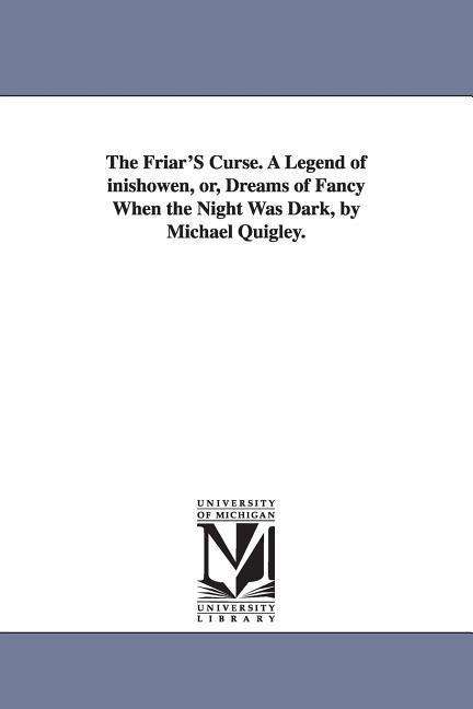 Cover for Michigan Historical Reprint Series · The Friar's Curse. a Legend of Inishowen, Or, Dreams of Fancy when the Night Was Dark, by Michael Quigley. (Paperback Book) (2006)