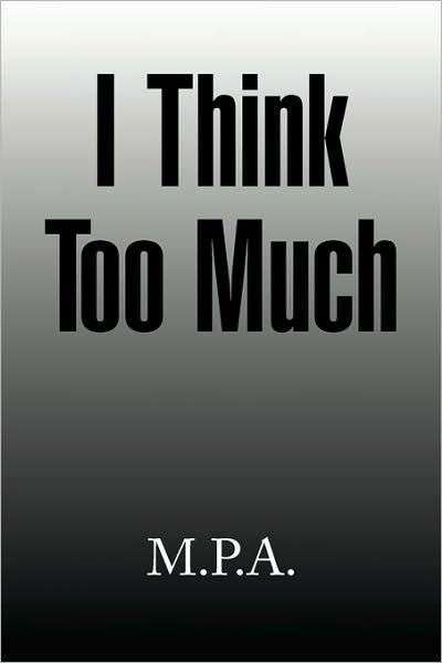 I Think Too Much - M P a - Książki - Xlibris, Corp. - 9781436372756 - 23 grudnia 2008