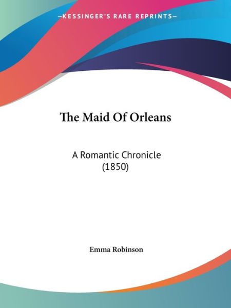 Cover for Emma Robinson · The Maid of Orleans: a Romantic Chronicle (1850) (Paperback Book) (2008)