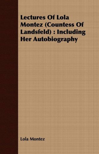 Lectures of Lola Montez (Countess of Landsfeld): Including Her Autobiography - Lola Montez - Books - Ramage Press - 9781443710756 - August 25, 2008