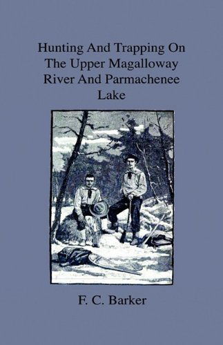 Hunting and Trapping on the Upper Magalloway River and Parmachenee Lake - First Winter in the Wilderness - F. C. Barker - Książki - Home Farm Press - 9781444643756 - 27 lipca 2009