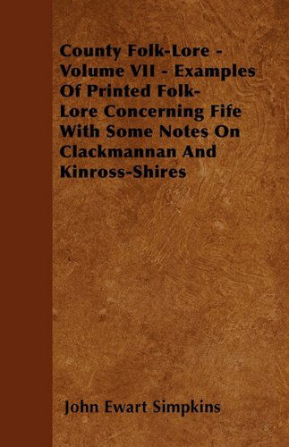 Cover for John Ewart Simpkins · County Folk-lore - Volume Vii - Examples of Printed Folk-lore Concerning Fife with Some Notes on Clackmannan and Kinross-shires (Paperback Book) (2010)