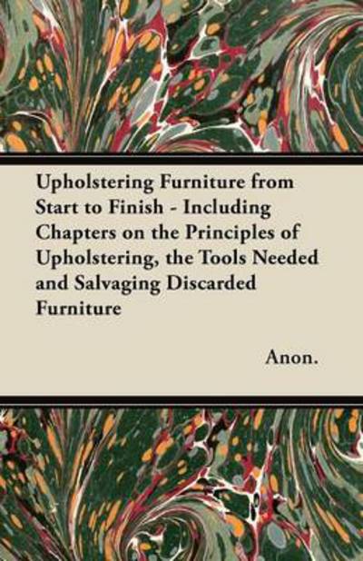 Cover for Anon · Upholstering Furniture from Start to Finish - Including Chapters on the Principles of Upholstering, the Tools Needed and Salvaging Discarded Furniture (Paperback Book) (2012)