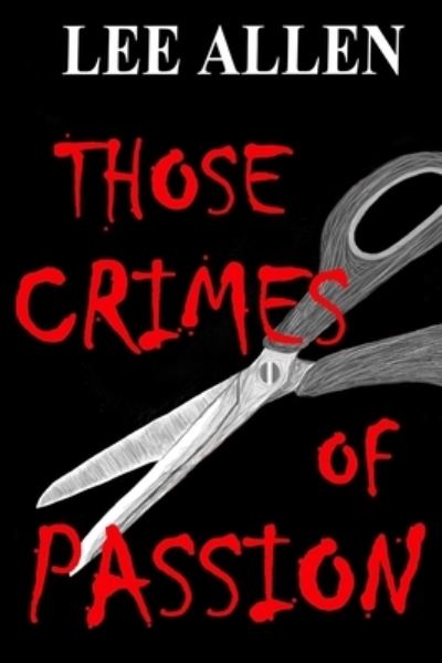 Those Crimes of Passion - Lee Allen - Books - Lulu Press, Inc. - 9781470958756 - January 18, 2012